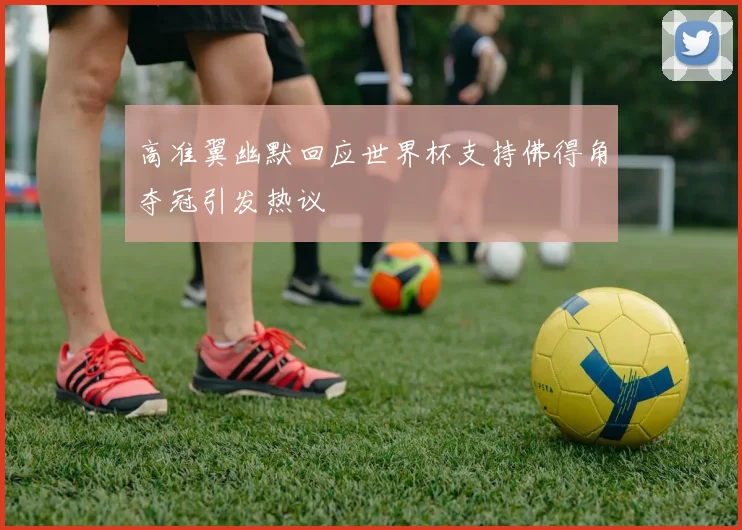 高准翼幽默回应世界杯支持佛得角夺冠引发热议