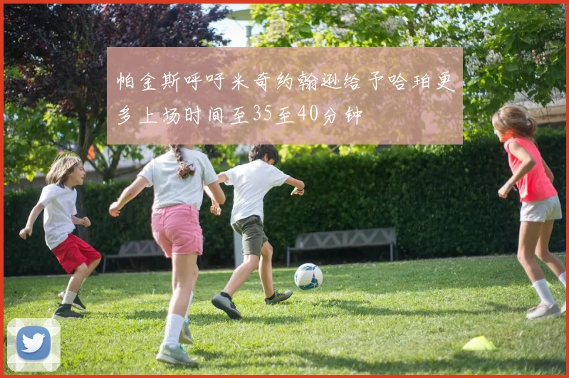 帕金斯呼吁米奇约翰逊给予哈珀更多上场时间至35至40分钟