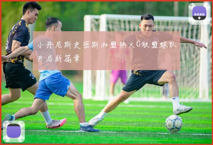 小丹尼斯史密斯加盟热火G联盟球队开启新篇章