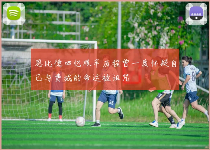 恩比德回忆艰辛历程曾一度怀疑自己与费城的命运被诅咒