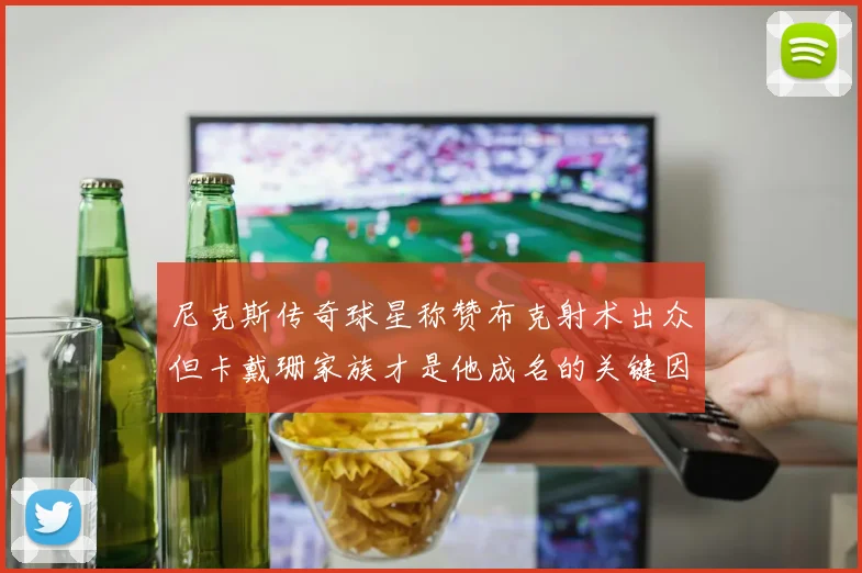 尼克斯传奇球星称赞布克射术出众但卡戴珊家族才是他成名的关键因素