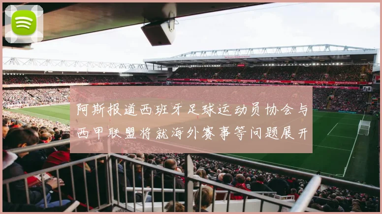 阿斯报道西班牙足球运动员协会与西甲联盟将就海外赛事等问题展开重要谈判