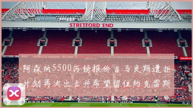 阿森纳5500万镑报价吉马良斯遭拒计划再次出击并希望留住约克雷斯
