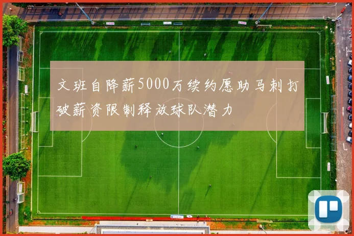 文班自降薪5000万续约愿助马刺打破薪资限制释放球队潜力