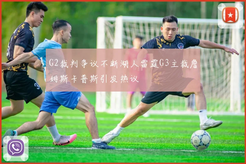 G2裁判争议不断湖人雷霆G3主裁詹姆斯卡普斯引发热议